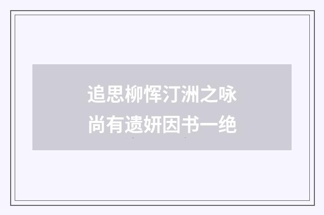 追思柳恽汀洲之咏尚有遗妍因书一绝