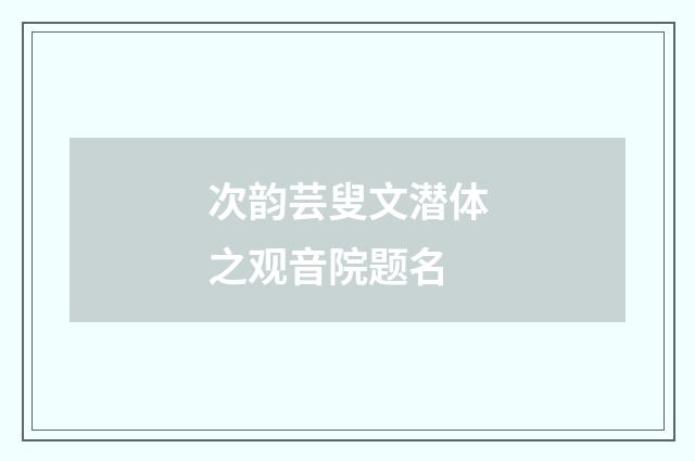 次韵芸叟文潜体之观音院题名