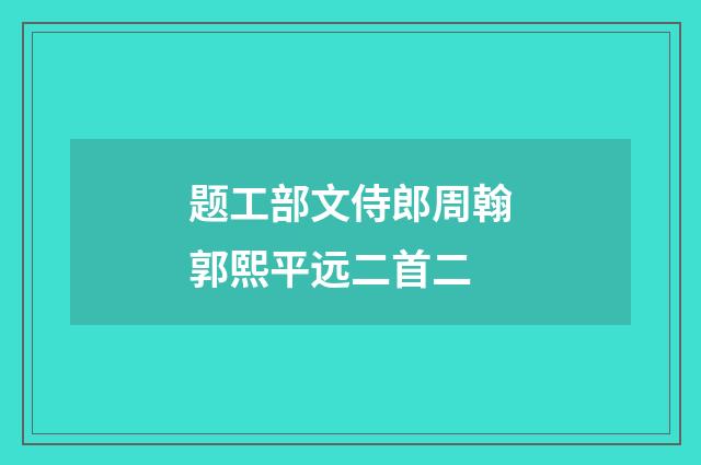 题工部文侍郎周翰郭熙平远二首二