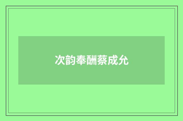 次韵奉酬蔡成允