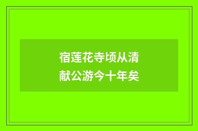 宿莲花寺顷从清献公游今十年矣