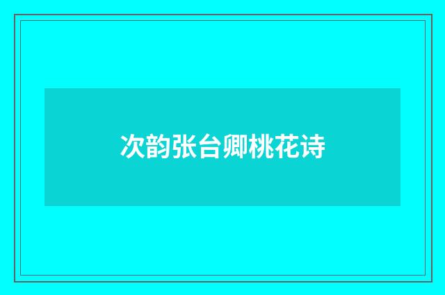 次韵张台卿桃花诗