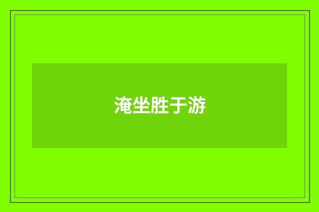 淹坐胜于游