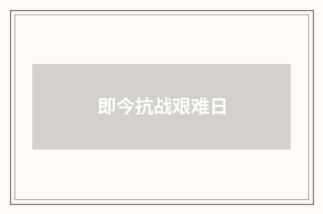 即今抗战艰难日
