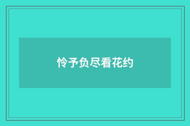 怜予负尽看花约