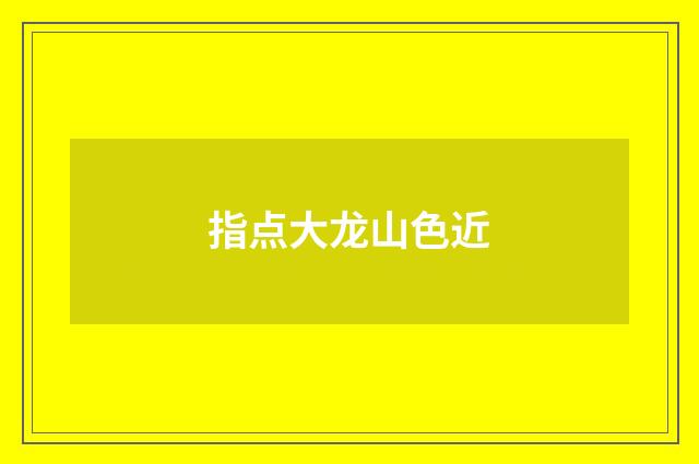 指点大龙山色近