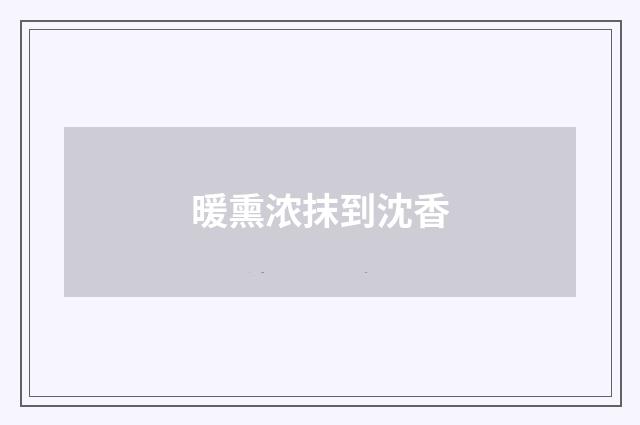 暖熏浓抹到沈香