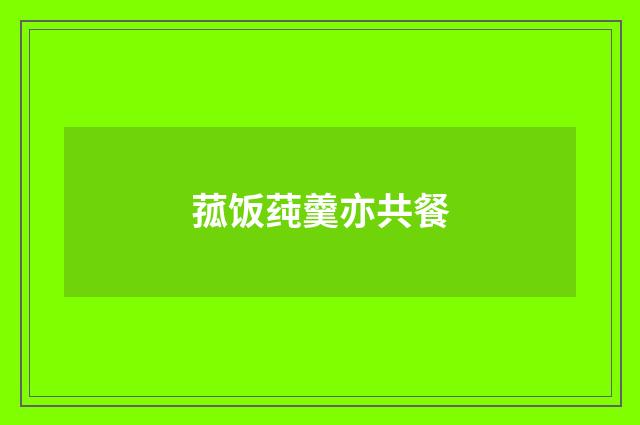 菰饭莼羹亦共餐