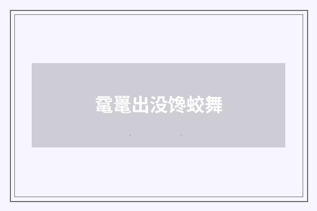 鼋鼍出没馋蛟舞