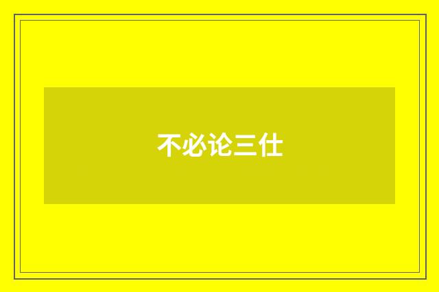 不必论三仕