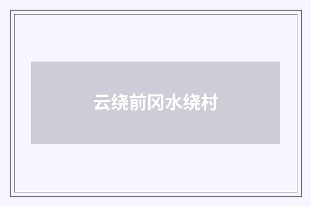 云绕前冈水绕村