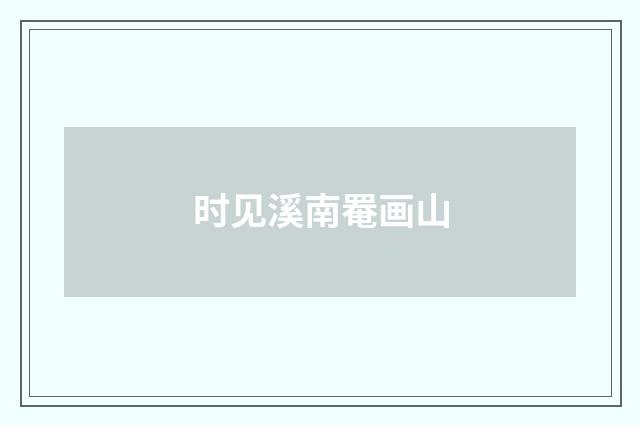 时见溪南罨画山