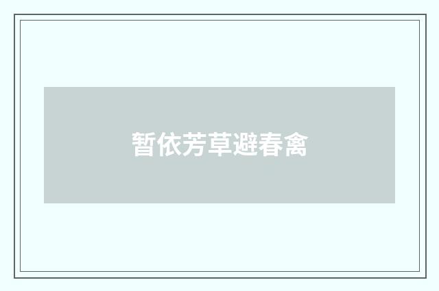 暂依芳草避春禽