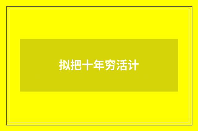 拟把十年穷活计