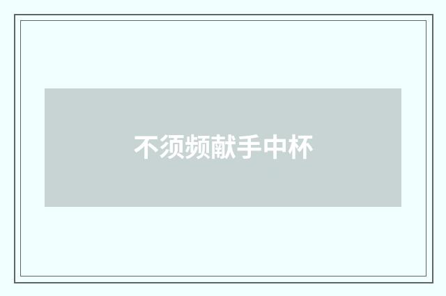 不须频献手中杯