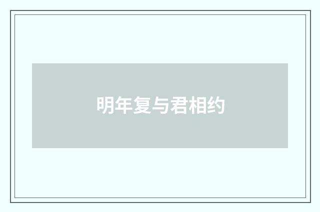 明年复与君相约