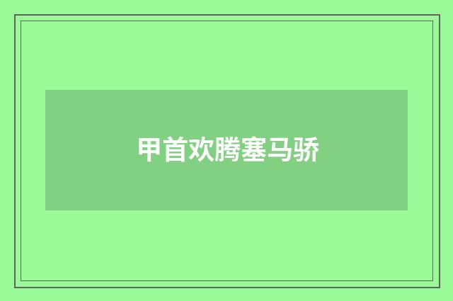 甲首欢腾塞马骄