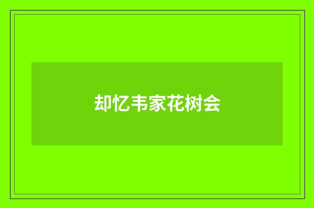 却忆韦家花树会