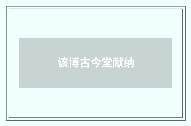 该博古今堂献纳