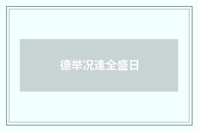 德举况逢全盛日