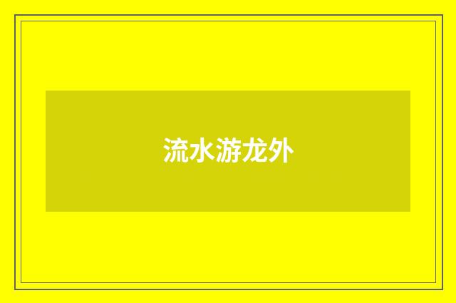 流水游龙外