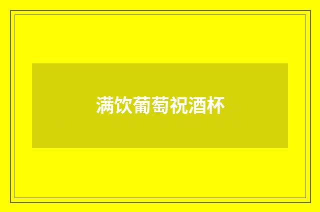 满饮葡萄祝酒杯