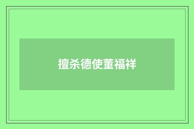 擅杀德使董福祥