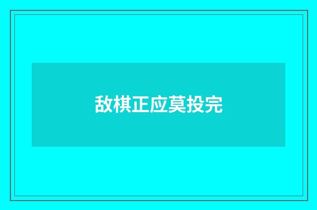 敌棋正应莫投完