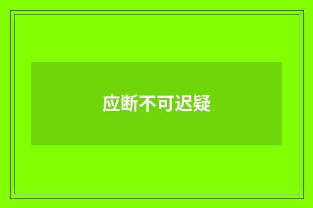 应断不可迟疑
