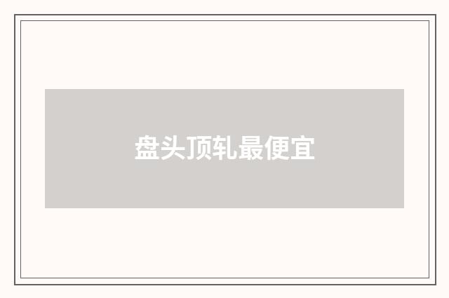 盘头顶轧最便宜