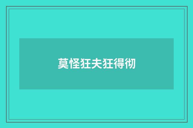莫怪狂夫狂得彻