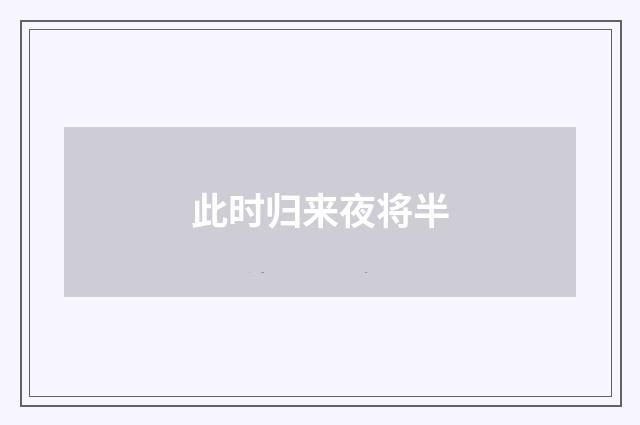 此时归来夜将半