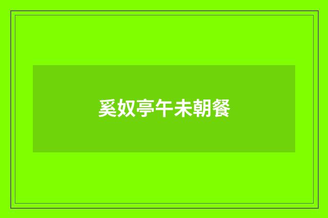 奚奴亭午未朝餐