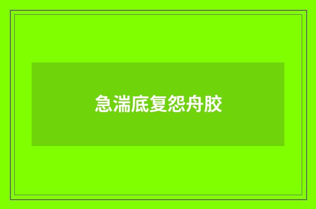 急湍底复怨舟胶