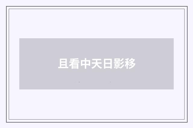 且看中天日影移