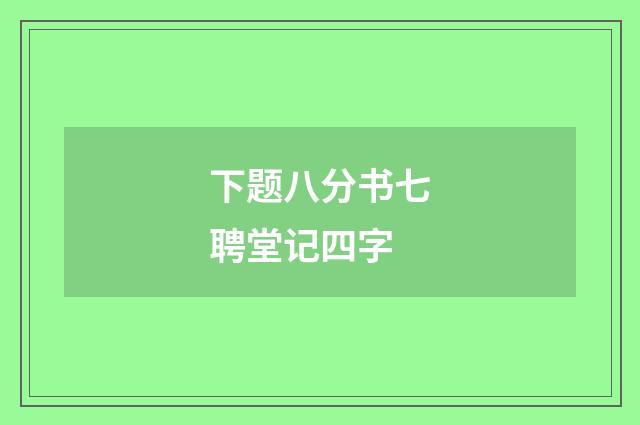 下题八分书七聘堂记四字