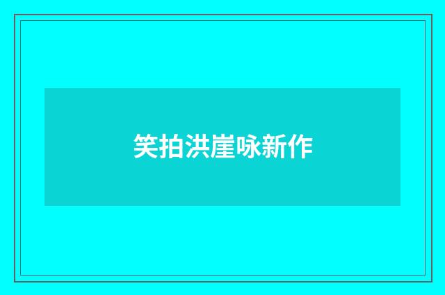 笑拍洪崖咏新作