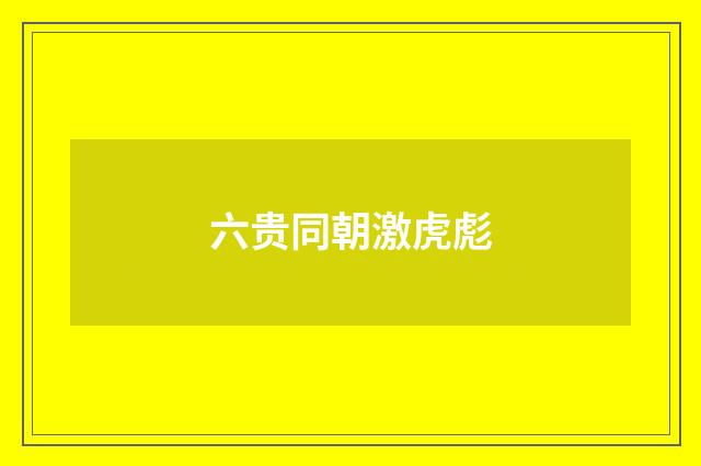 六贵同朝激虎彪