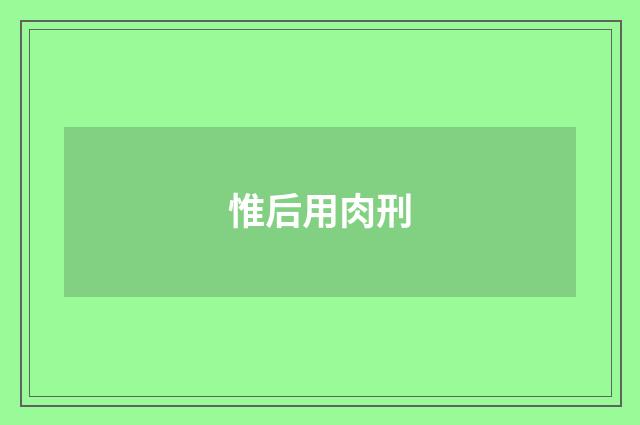 惟后用肉刑