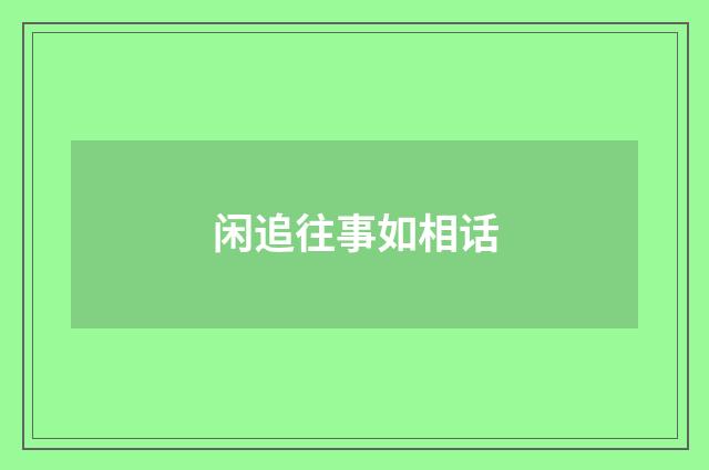 闲追往事如相话