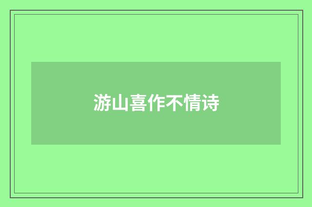 游山喜作不情诗