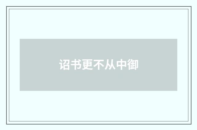 诏书更不从中御