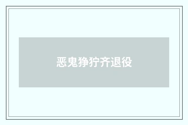 恶鬼狰狞齐退役