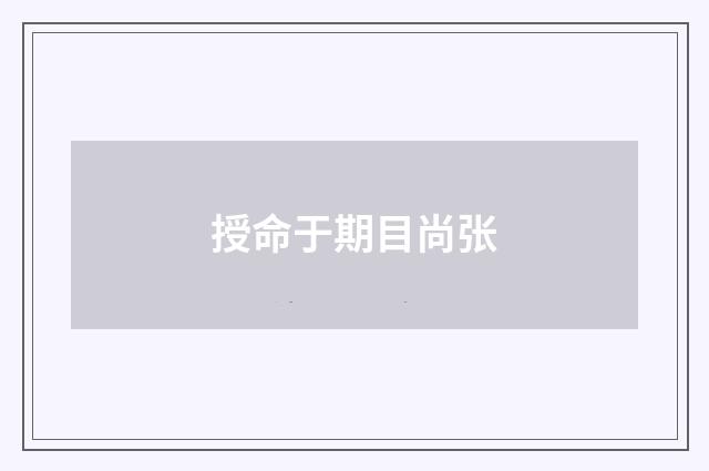 授命于期目尚张