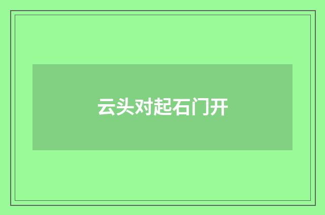 云头对起石门开
