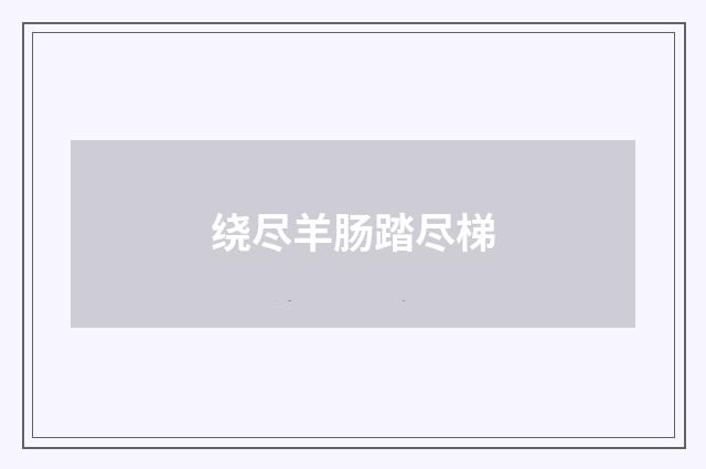 绕尽羊肠踏尽梯