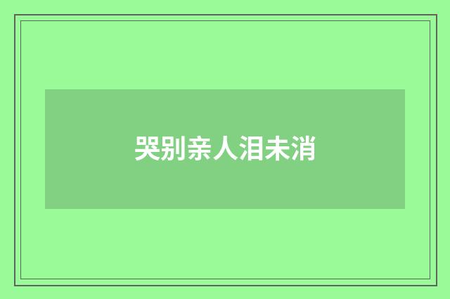 哭别亲人泪未消