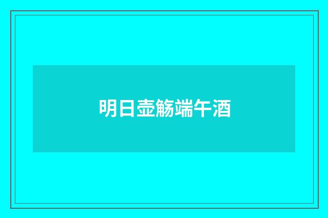 明日壶觞端午酒