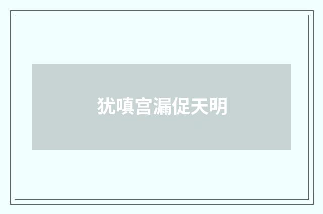 犹嗔宫漏促天明