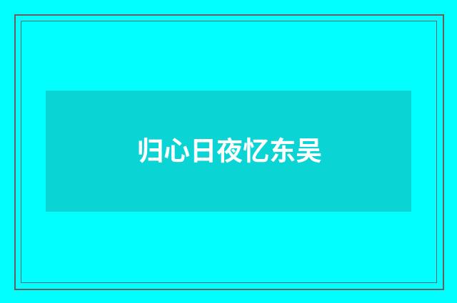 归心日夜忆东吴